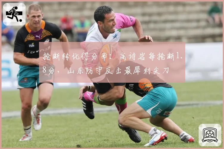 抢断转化得分率：高诗岩每抢断1.8分，山东防守反击最犀利尖刀