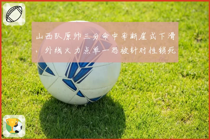 山西队原帅三分命中率断崖式下滑，外线火力点单一恐被针对性锁死？