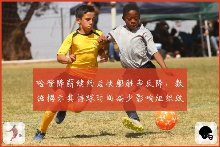 哈登降薪续约后快船胜率反降，数据揭示其持球时间减少影响组织效率