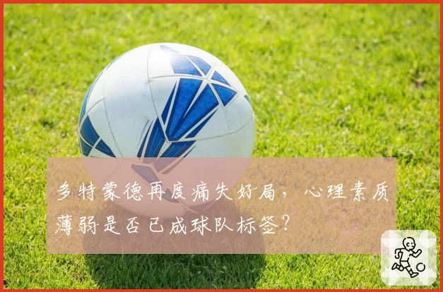 多特蒙德再度痛失好局,心理素质薄弱是否已成球队标签?