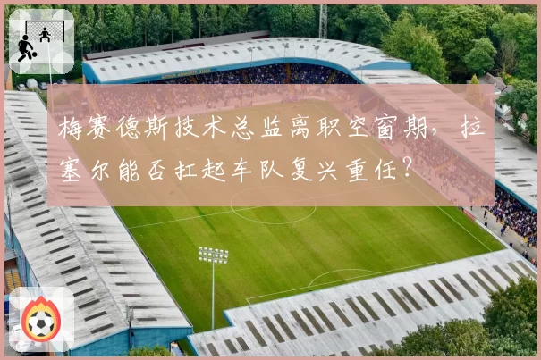 梅赛德斯技术总监离职空窗期，拉塞尔能否扛起车队复兴重任？