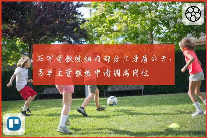 石宇奇教练组内部分工矛盾公开,男单主管教练申请调离岗位