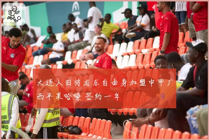 大连人旧将龙东自由身加盟中甲广西平果哈嘹 签约一年