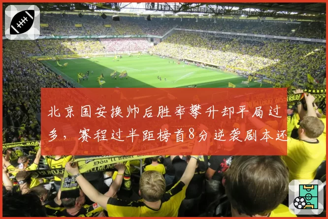 北京国安换帅后胜率攀升却平局过多，赛程过半距榜首8分逆袭剧本还剩几成可能？