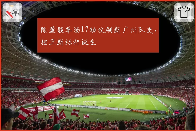 陈盈骏单场17助攻刷新广州队史，控卫新标杆诞生