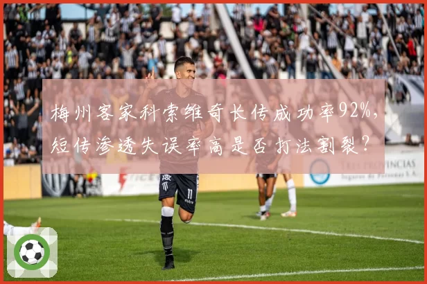 梅州客家科索维奇长传成功率92%，短传渗透失误率高是否打法割裂？