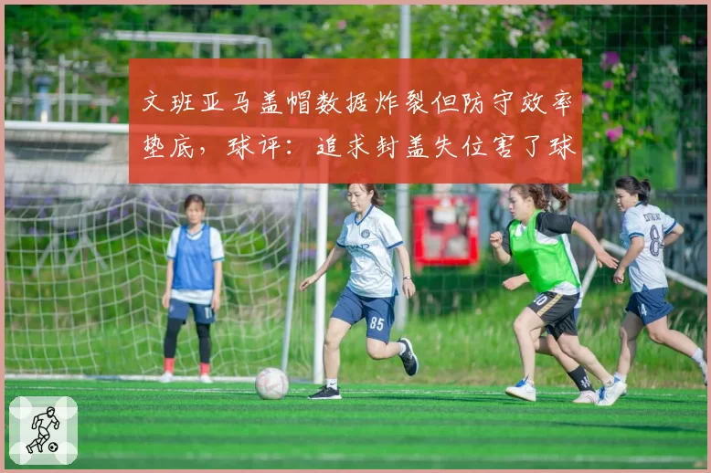 文班亚马盖帽数据炸裂但防守效率垫底,球评:追求封盖失位害了球队