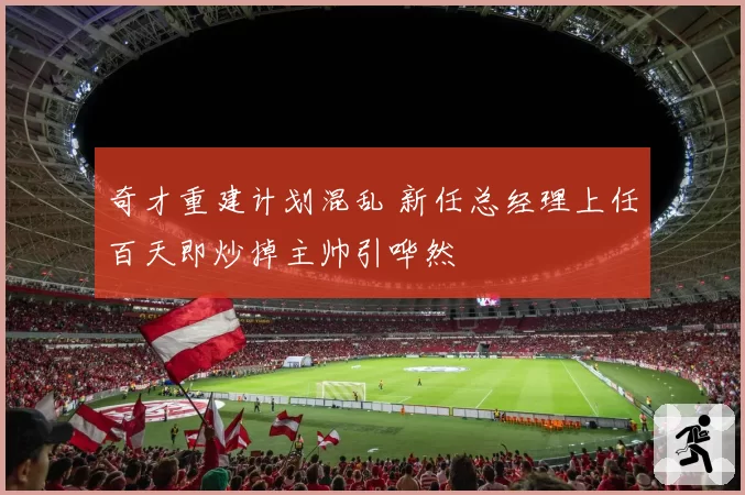 奇才重建计划混乱 新任总经理上任百天即炒掉主帅引哗然