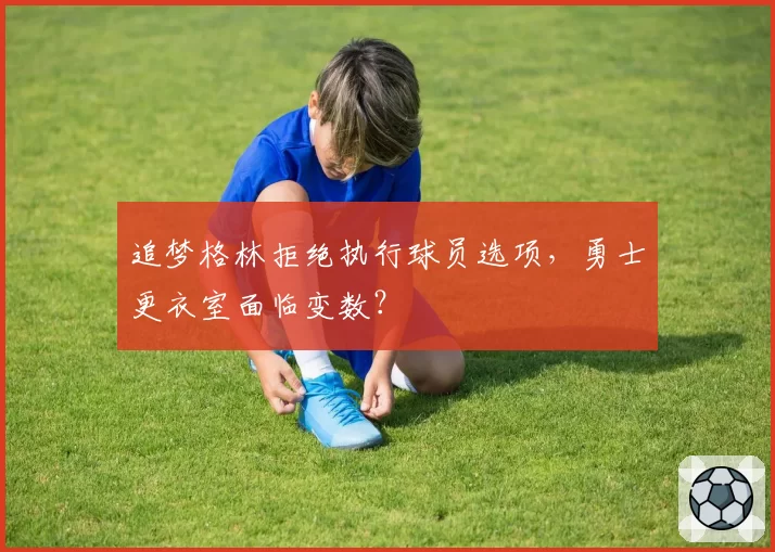 追梦格林拒绝执行球员选项，勇士更衣室面临变数？