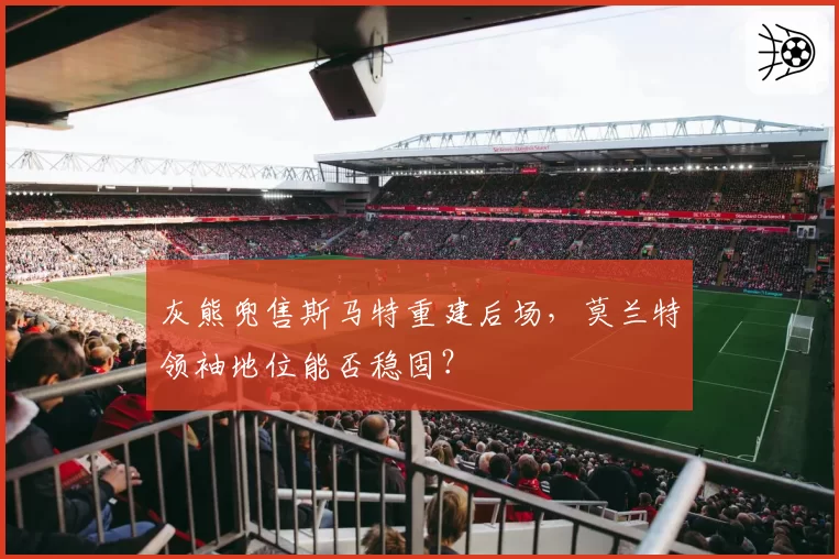 灰熊兜售斯马特重建后场，莫兰特领袖地位能否稳固？