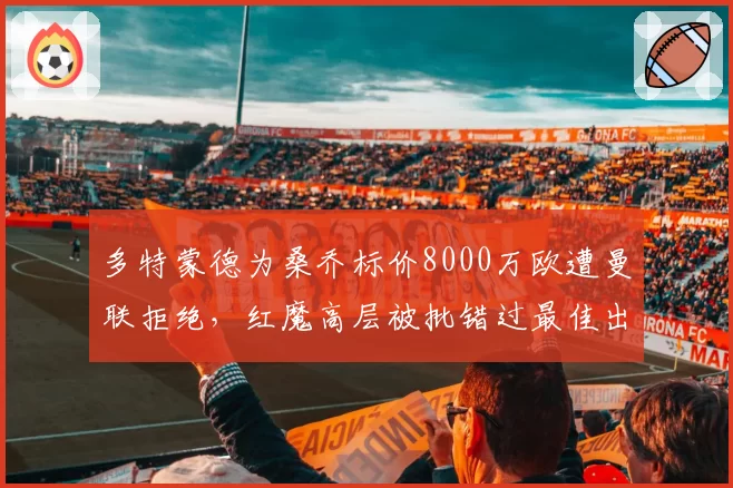 多特蒙德为桑乔标价8000万欧遭曼联拒绝,红魔高层被批错过最佳出售时机