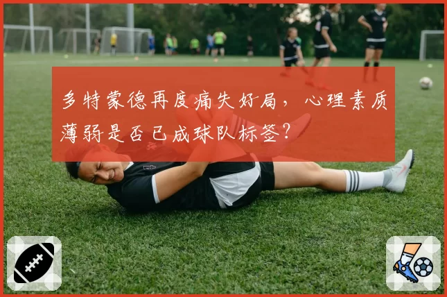 多特蒙德再度痛失好局,心理素质薄弱是否已成球队标签?