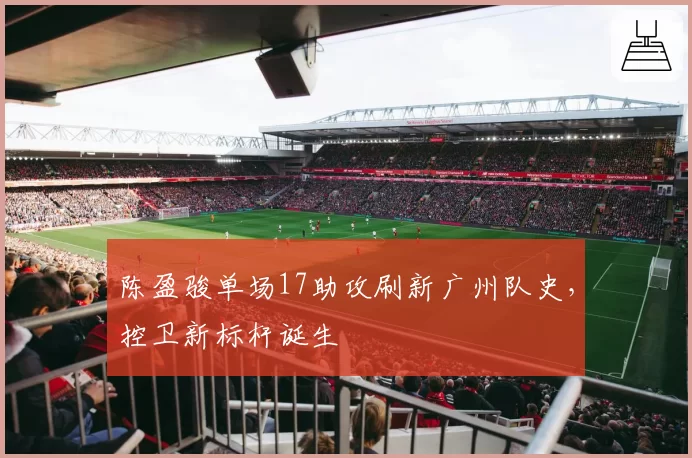 陈盈骏单场17助攻刷新广州队史，控卫新标杆诞生