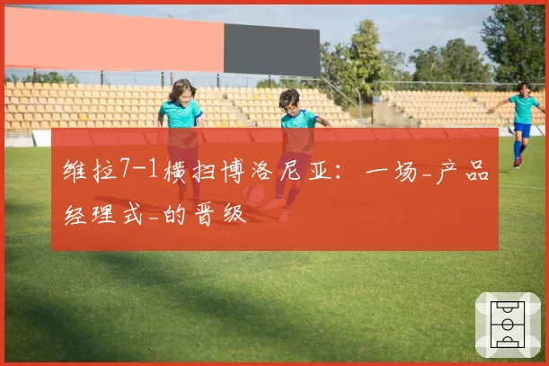 维拉7-1横扫博洛尼亚：一场_产品经理式_的晋级