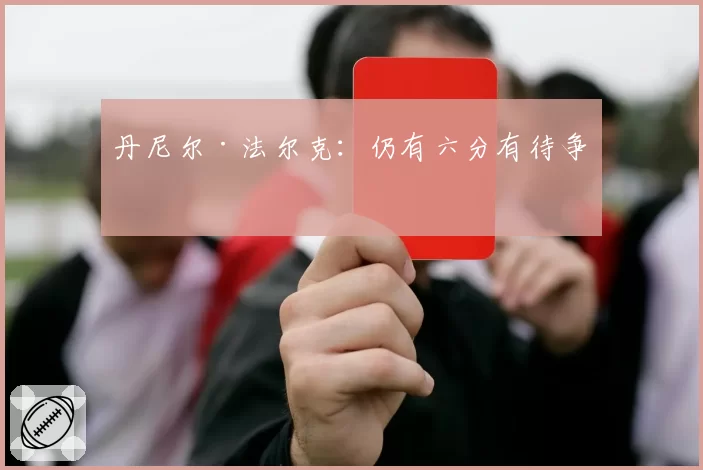 丹尼尔·法尔克：仍有六分有待争取