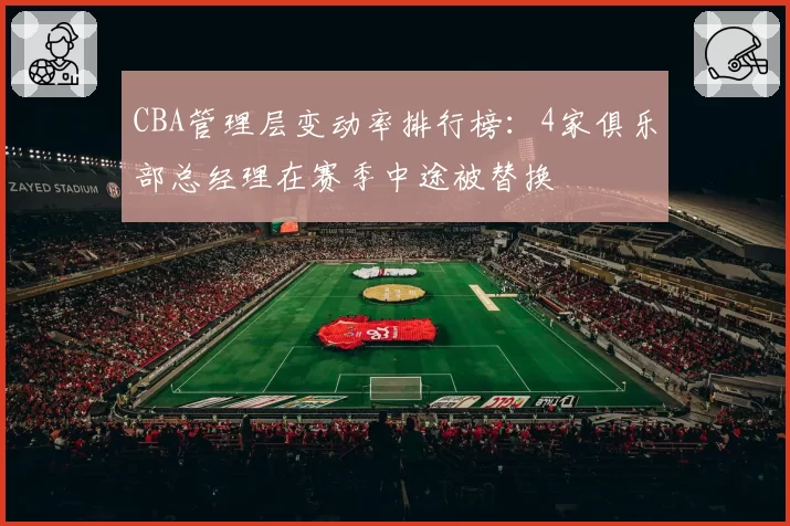 CBA管理层变动率排行榜:4家俱乐部总经理在赛季中途被替换
