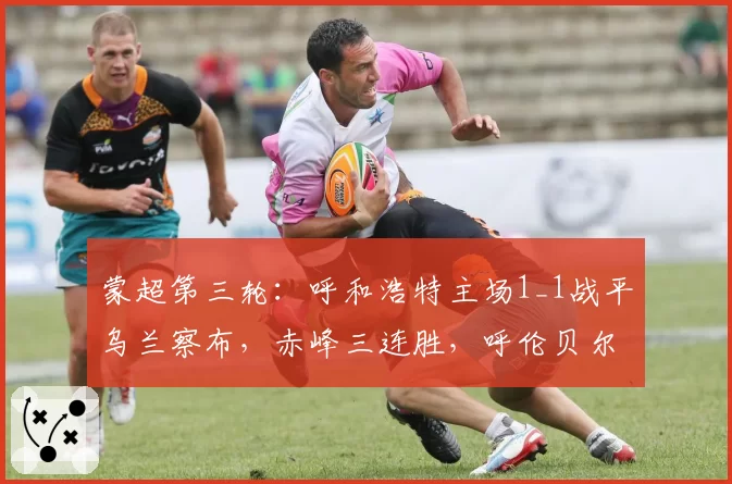 蒙超第三轮：呼和浩特主场1_1战平乌兰察布，赤峰三连胜，呼伦贝尔首胜